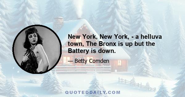 New York, New York, - a helluva town, The Bronx is up but the Battery is down.