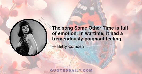 The song Some Other Time is full of emotion. In wartime, it had a tremendously poignant feeling.