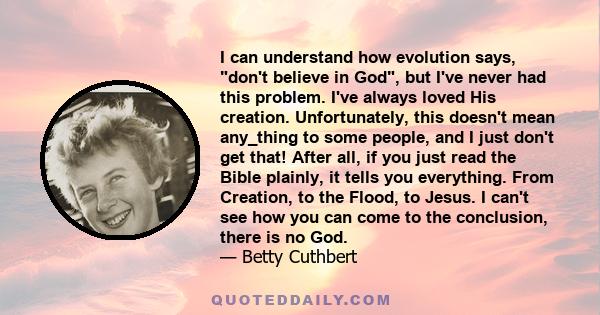 I can understand how evolution says, don't believe in God, but I've never had this problem. I've always loved His creation. Unfortunately, this doesn't mean any_thing to some people, and I just don't get that! After