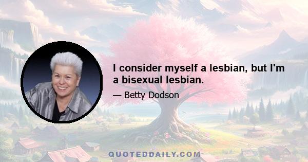 I consider myself a lesbian, but I'm a bisexual lesbian.