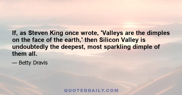 If, as Steven King once wrote, 'Valleys are the dimples on the face of the earth,' then Silicon Valley is undoubtedly the deepest, most sparkling dimple of them all.