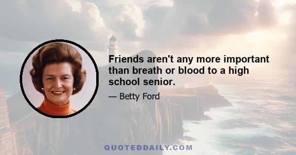 Friends aren't any more important than breath or blood to a high school senior.