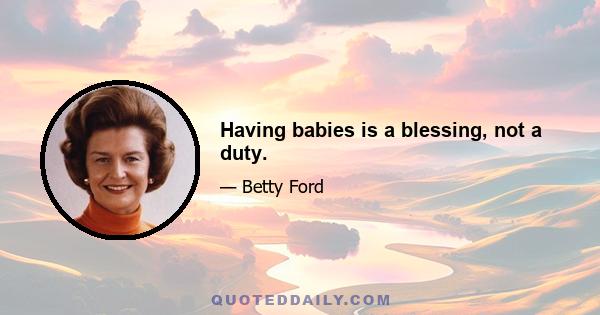 Having babies is a blessing, not a duty.