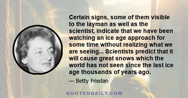 Certain signs, some of them visible to the layman as well as the scientist, indicate that we have been watching an ice age approach for some time without realizing what we are seeing... Scientists predict that it will