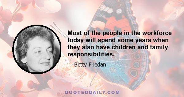 Most of the people in the workforce today will spend some years when they also have children and family responsibilities.