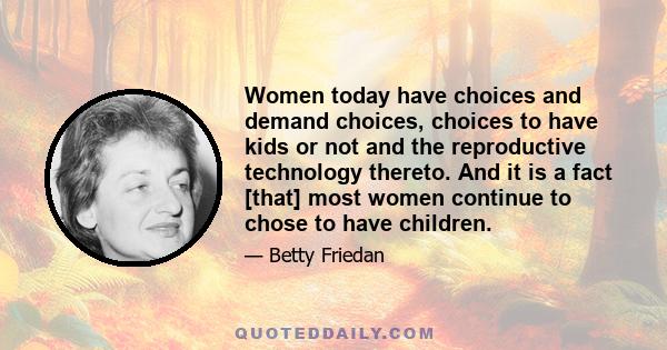 Women today have choices and demand choices, choices to have kids or not and the reproductive technology thereto. And it is a fact [that] most women continue to chose to have children.