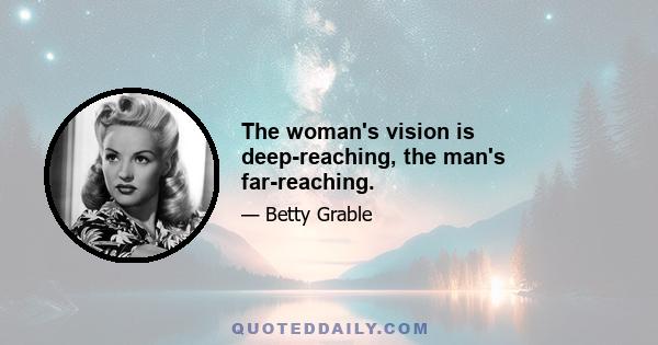 The woman's vision is deep-reaching, the man's far-reaching.