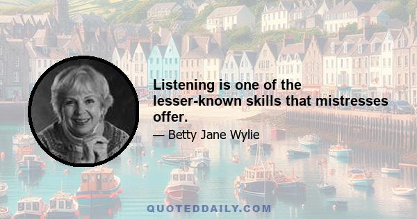 Listening is one of the lesser-known skills that mistresses offer.