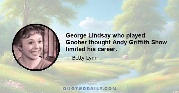 George Lindsay who played Goober thought Andy Griffith Show limited his career.