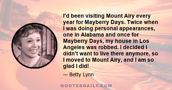 I'd been visiting Mount Airy every year for Mayberry Days. Twice when I was doing personal appearances, one in Alabama and once for Mayberry Days, my house in Los Angeles was robbed. I decided I didn't want to live