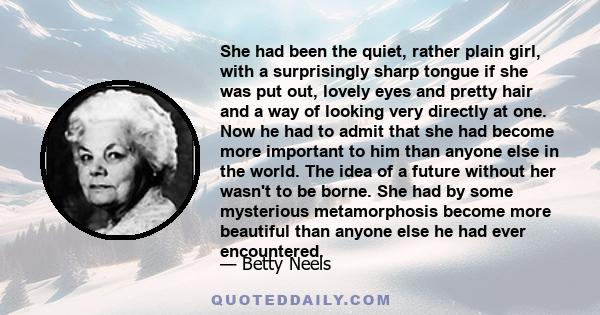 She had been the quiet, rather plain girl, with a surprisingly sharp tongue if she was put out, lovely eyes and pretty hair and a way of looking very directly at one. Now he had to admit that she had become more