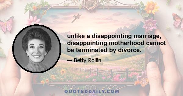 unlike a disappointing marriage, disappointing motherhood cannot be terminated by divorce.