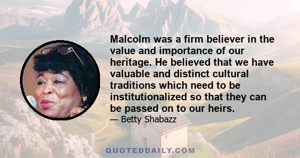 Malcolm was a firm believer in the value and importance of our heritage. He believed that we have valuable and distinct cultural traditions which need to be institutionalized so that they can be passed on to our heirs.