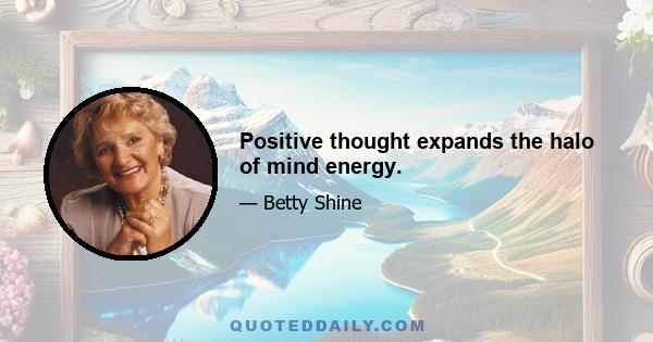 Positive thought expands the halo of mind energy.