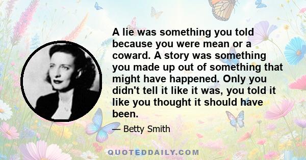 A lie was something you told because you were mean or a coward. A story was something you made up out of something that might have happened. Only you didn't tell it like it was, you told it like you thought it should