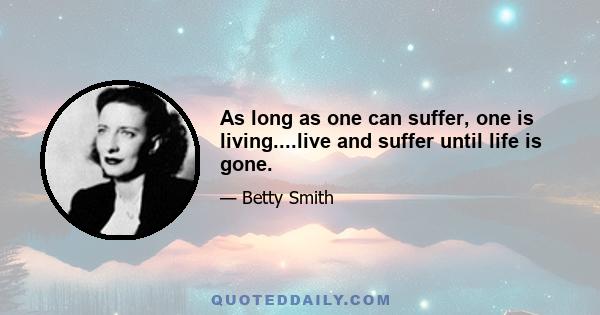 As long as one can suffer, one is living....live and suffer until life is gone.