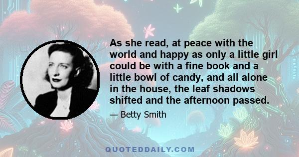 As she read, at peace with the world and happy as only a little girl could be with a fine book and a little bowl of candy, and all alone in the house, the leaf shadows shifted and the afternoon passed.