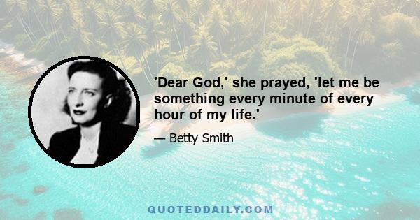 'Dear God,' she prayed, 'let me be something every minute of every hour of my life.'