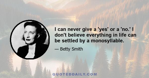 I can never give a 'yes' or a 'no.' I don't believe everything in life can be settled by a monosyllable.