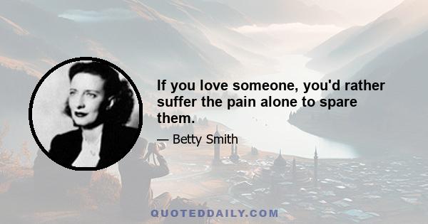 If you love someone, you'd rather suffer the pain alone to spare them.