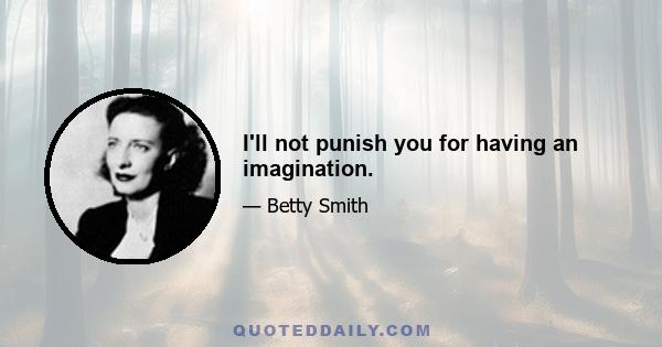 I'll not punish you for having an imagination.