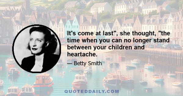 It's come at last, she thought, the time when you can no longer stand between your children and heartache.