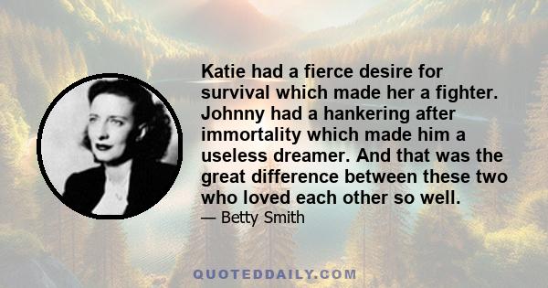 Katie had a fierce desire for survival which made her a fighter. Johnny had a hankering after immortality which made him a useless dreamer. And that was the great difference between these two who loved each other so