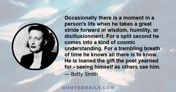 Occasionally there is a moment in a person's life when he takes a great stride forward in wisdom, humility, or disillusionment. For a split second he comes into a kind of cosmic understanding. For a trembling breath of