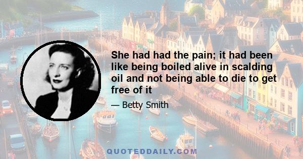 She had had the pain; it had been like being boiled alive in scalding oil and not being able to die to get free of it