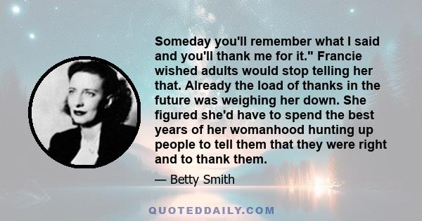 Someday you'll remember what I said and you'll thank me for it. Francie wished adults would stop telling her that. Already the load of thanks in the future was weighing her down. She figured she'd have to spend the best 