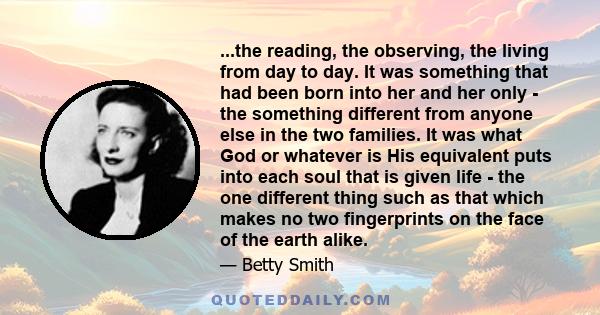 ...the reading, the observing, the living from day to day. It was something that had been born into her and her only - the something different from anyone else in the two families. It was what God or whatever is His