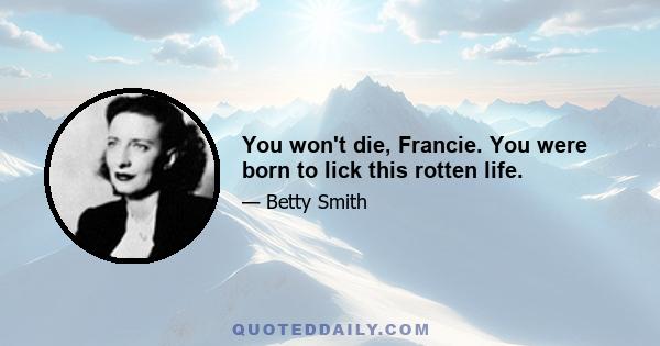 You won't die, Francie. You were born to lick this rotten life.