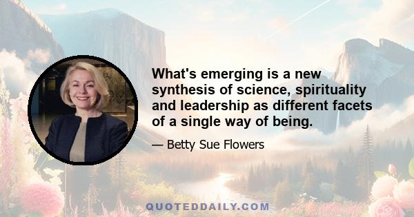 What's emerging is a new synthesis of science, spirituality and leadership as different facets of a single way of being.