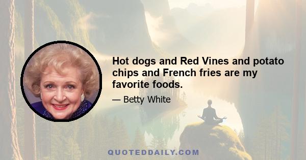 Hot dogs and Red Vines and potato chips and French fries are my favorite foods.