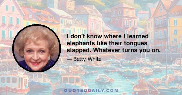 I don't know where I learned elephants like their tongues slapped. Whatever turns you on.