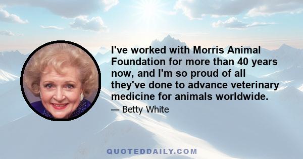 I've worked with Morris Animal Foundation for more than 40 years now, and I'm so proud of all they've done to advance veterinary medicine for animals worldwide.