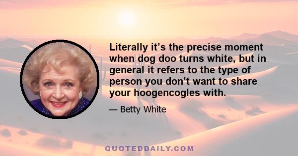 Literally it’s the precise moment when dog doo turns white, but in general it refers to the type of person you don’t want to share your hoogencogles with.