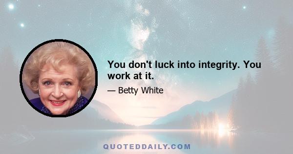 You don't luck into integrity. You work at it.