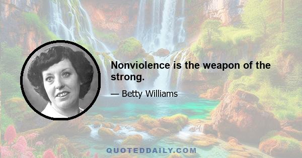 Nonviolence is the weapon of the strong.