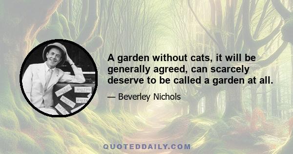 A garden without cats, it will be generally agreed, can scarcely deserve to be called a garden at all.