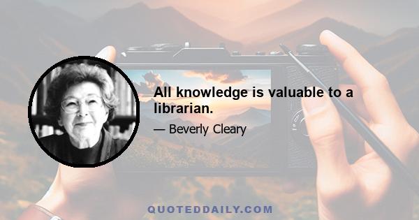 All knowledge is valuable to a librarian.