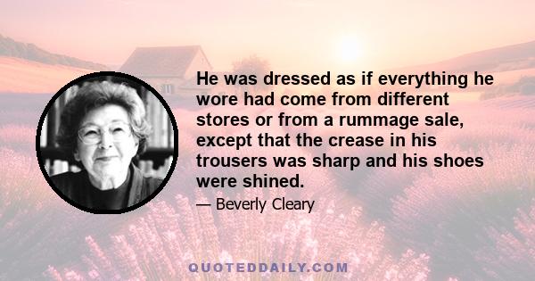 He was dressed as if everything he wore had come from different stores or from a rummage sale, except that the crease in his trousers was sharp and his shoes were shined.