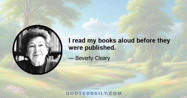 I read my books aloud before they were published.