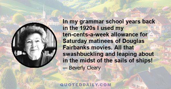 In my grammar school years back in the 1920s I used my ten-cents-a-week allowance for Saturday matinees of Douglas Fairbanks movies. All that swashbuckling and leaping about in the midst of the sails of ships!