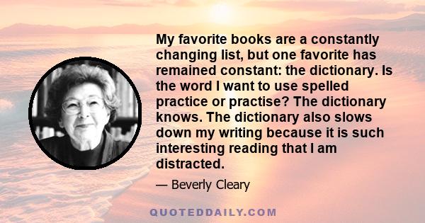 My favorite books are a constantly changing list, but one favorite has remained constant: the dictionary. Is the word I want to use spelled practice or practise? The dictionary knows. The dictionary also slows down my