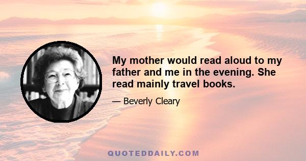 My mother would read aloud to my father and me in the evening. She read mainly travel books.