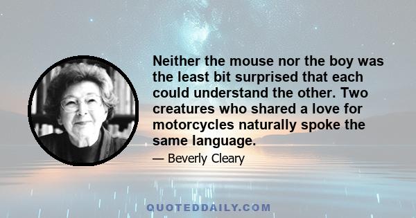 Neither the mouse nor the boy was the least bit surprised that each could understand the other. Two creatures who shared a love for motorcycles naturally spoke the same language.