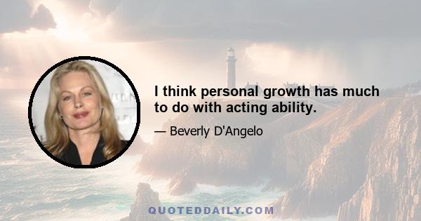 I think personal growth has much to do with acting ability.