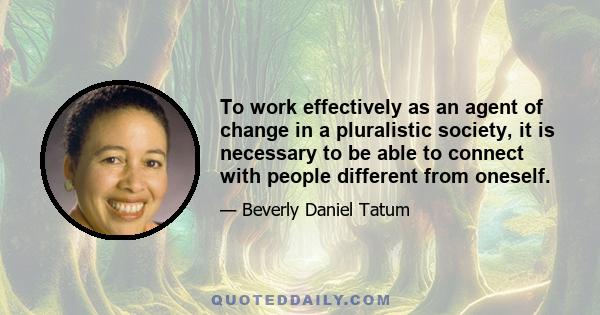 To work effectively as an agent of change in a pluralistic society, it is necessary to be able to connect with people different from oneself.