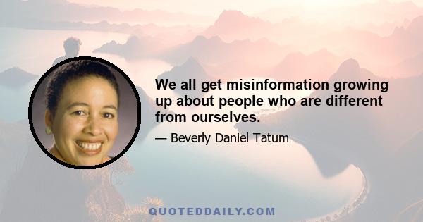 We all get misinformation growing up about people who are different from ourselves.